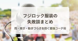 フジロック服装の失敗談まとめ｜雨・寒さ・動きづらさを防ぐ最強コーデ術