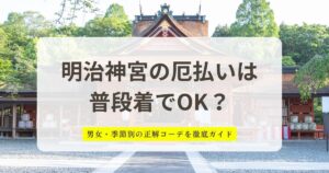 明治神宮の厄払いは 普段着でOK?