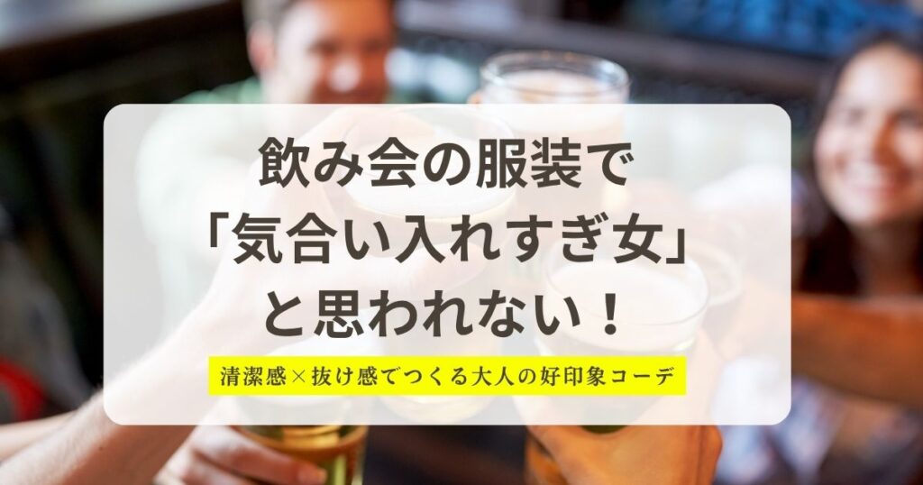 飲み会の服装で気合い入れすぎい女と思われない！