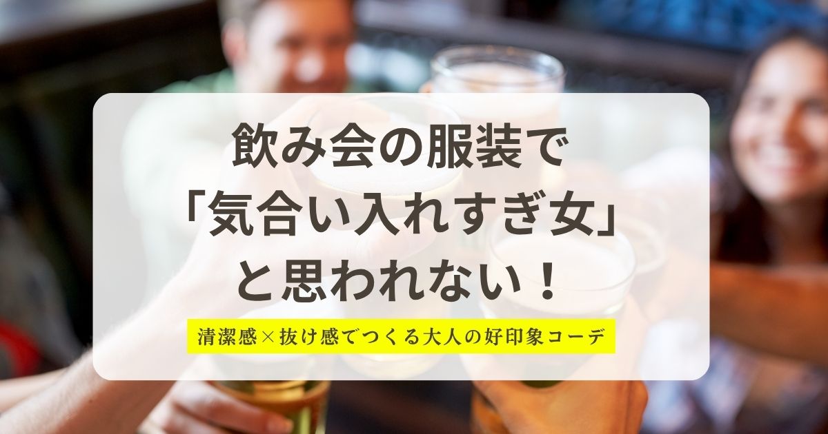 飲み会の服装で気合い入れすぎい女と思われない!